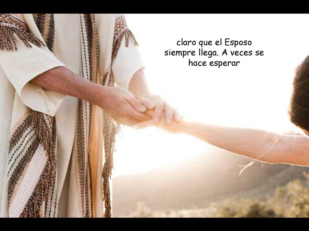 claro que el Esposo siempre llega. A veces se hace esperar