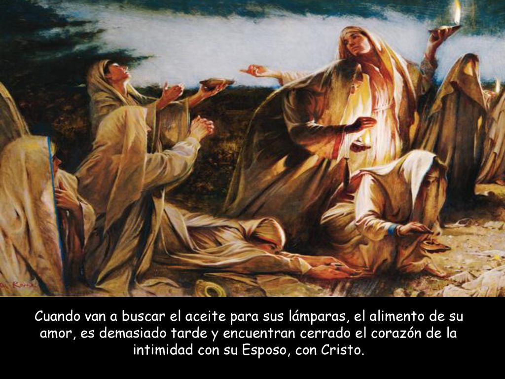 Cuando van a buscar el aceite para sus lámparas, el alimento de su amor, es demasiado tarde y encuentran cerrado el corazón de la intimidad con su Esposo, con Cristo.
