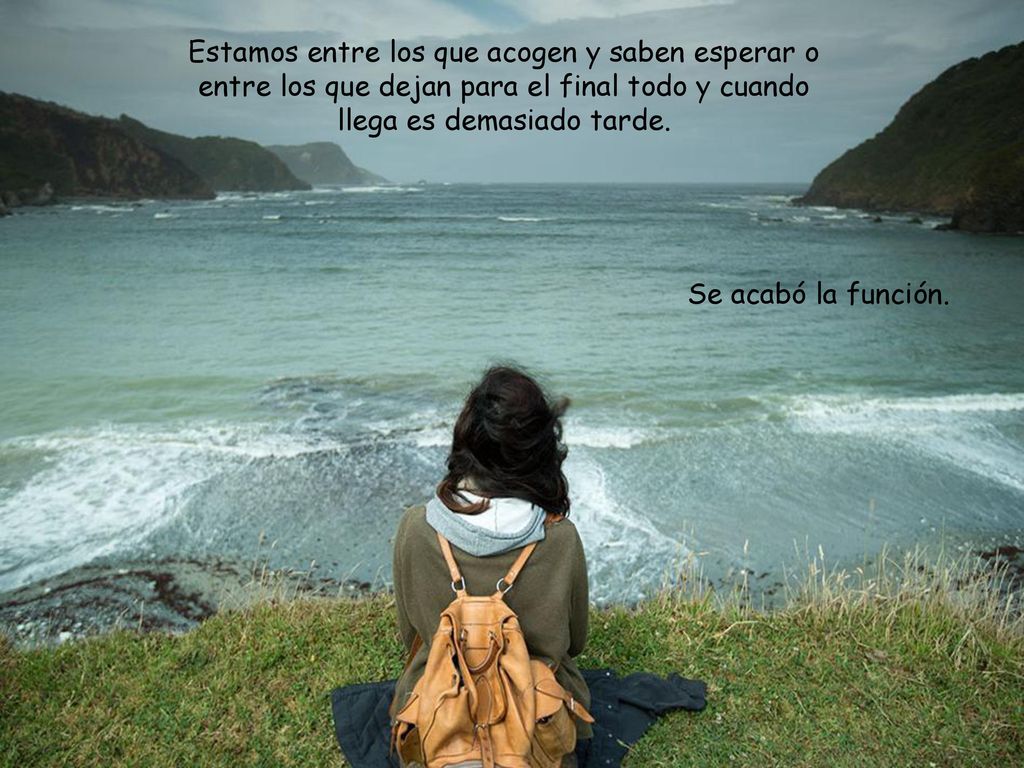 Estamos entre los que acogen y saben esperar o entre los que dejan para el final todo y cuando llega es demasiado tarde.