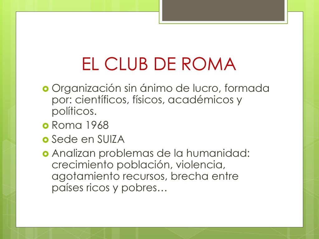 EL CLUB DE ROMA Organización sin ánimo de lucro, formada por: científicos, físicos, académicos y políticos.