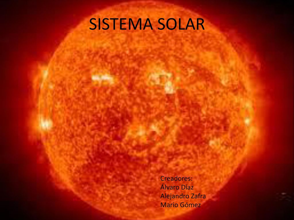 SISTEMA SOLAR Creadores: Álvaro Díaz Alejandro Zafra Mario Gómez