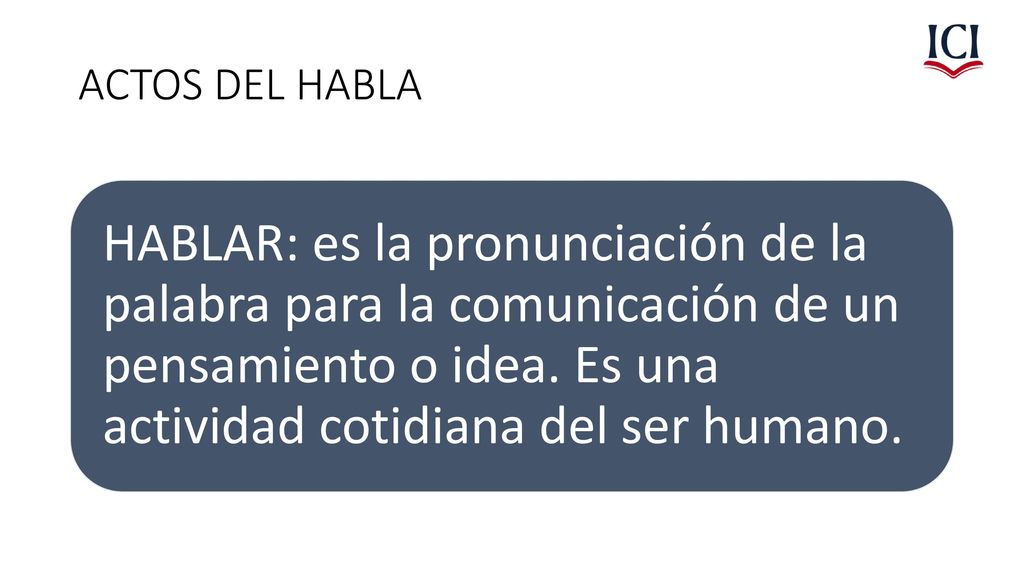 ACTOS DEL HABLA HABLAR: es la pronunciación de la palabra para la comunicación de un pensamiento o idea.