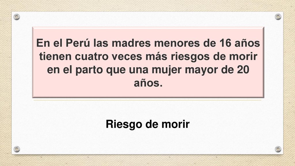 En el Perú las madres menores de 16 años tienen cuatro veces más riesgos de morir en el parto que una mujer mayor de 20 años.