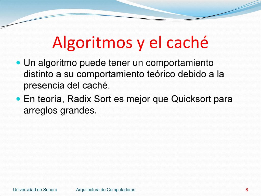 Algoritmos y el caché Un algoritmo puede tener un comportamiento distinto a su comportamiento teórico debido a la presencia del caché.