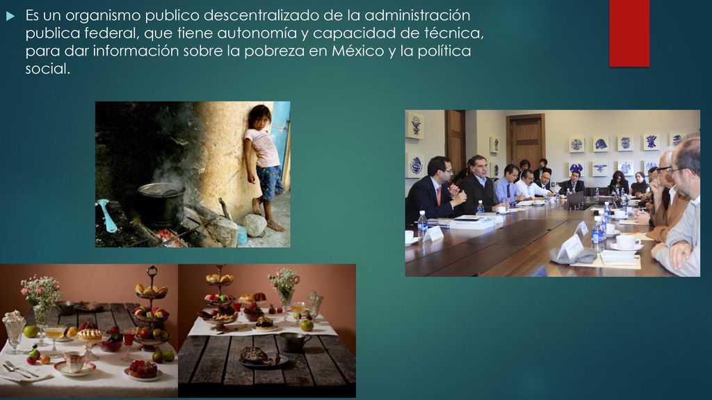 Es un organismo publico descentralizado de la administración publica federal, que tiene autonomía y capacidad de técnica, para dar información sobre la pobreza en México y la política social.