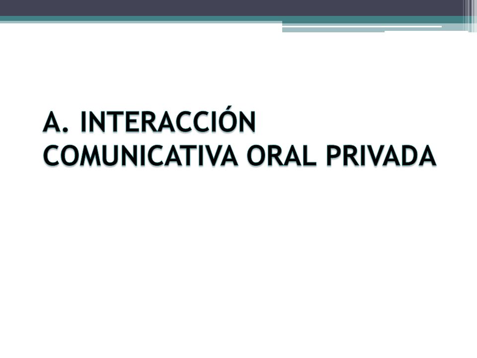 A. INTERACCIÓN COMUNICATIVA ORAL PRIVADA