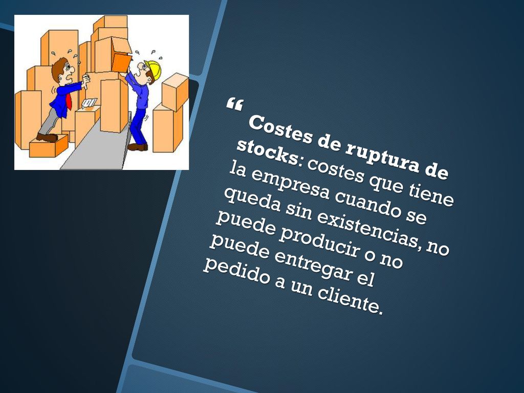 Costes de ruptura de stocks: costes que tiene la empresa cuando se queda sin existencias, no puede producir o no puede entregar el pedido a un cliente.