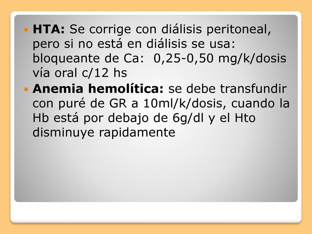 HTA: Se corrige con diálisis peritoneal, pero si no está en diálisis se usa: bloqueante de Ca: 0,25-0,50 mg/k/dosis vía oral c/12 hs