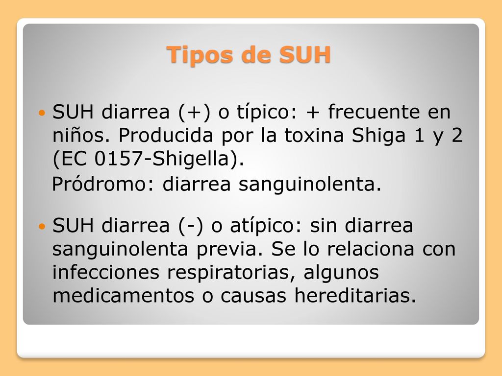 Tipos de SUH SUH diarrea (+) o típico: + frecuente en niños. Producida por la toxina Shiga 1 y 2 (EC 0157-Shigella).