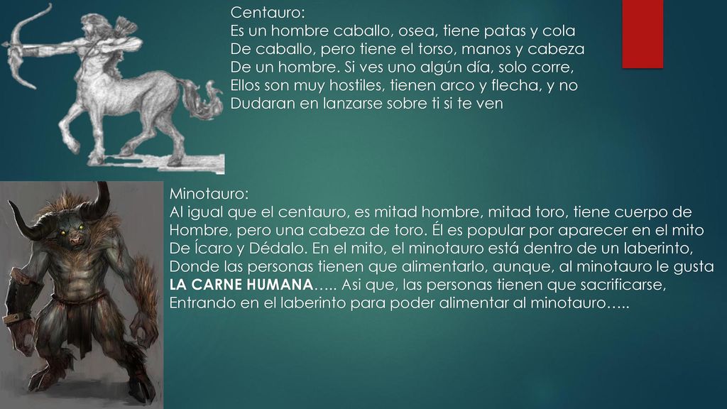 Centauro: Es un hombre caballo, osea, tiene patas y cola. De caballo, pero tiene el torso, manos y cabeza.