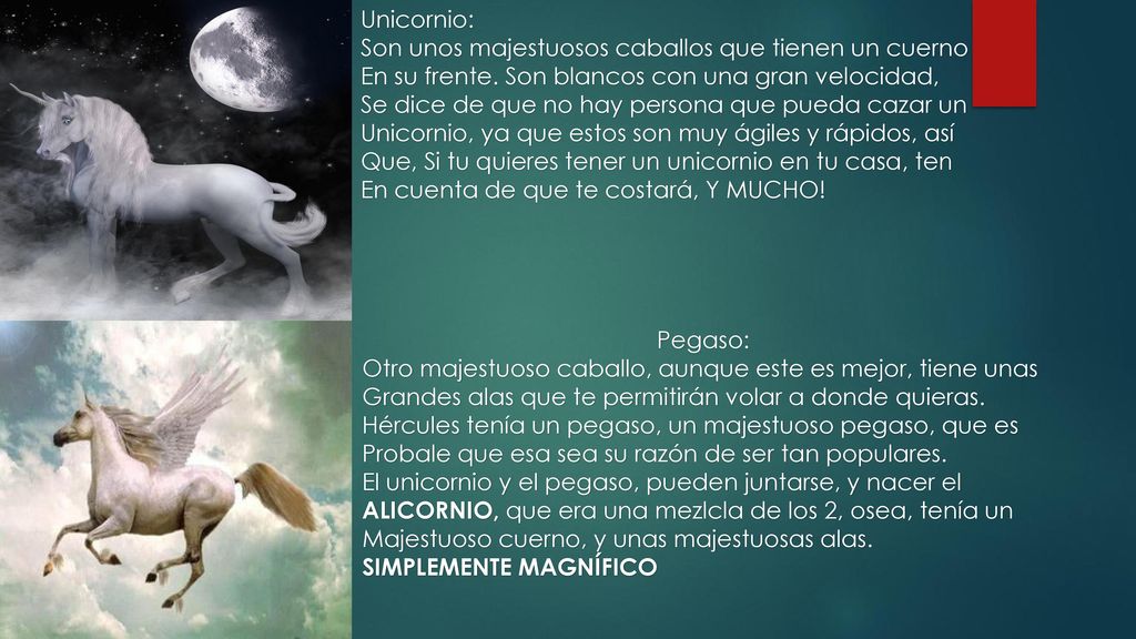 Unicornio: Son unos majestuosos caballos que tienen un cuerno. En su frente. Son blancos con una gran velocidad,