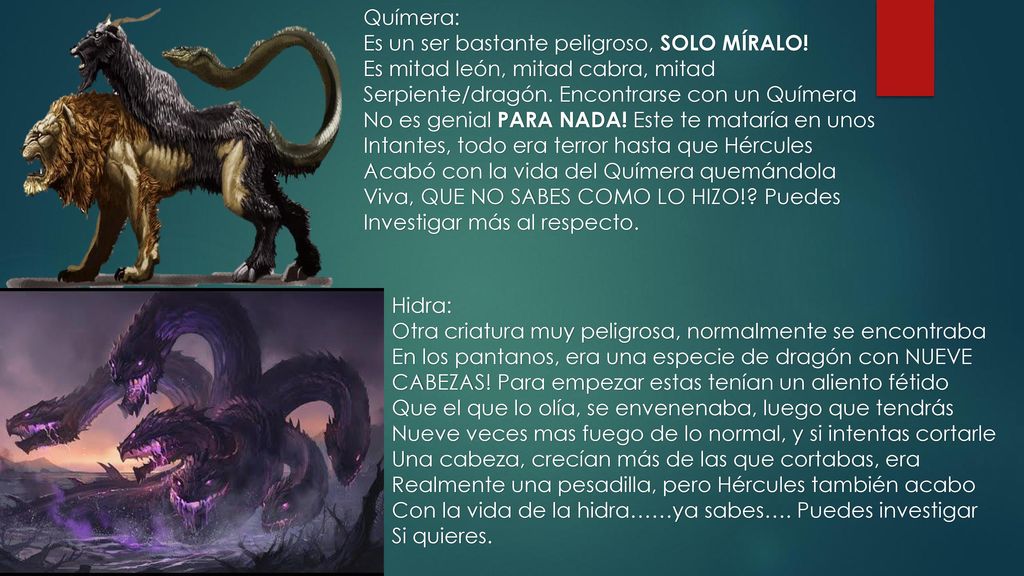 Químera: Es un ser bastante peligroso, SOLO MÍRALO! Es mitad león, mitad cabra, mitad. Serpiente/dragón. Encontrarse con un Químera.