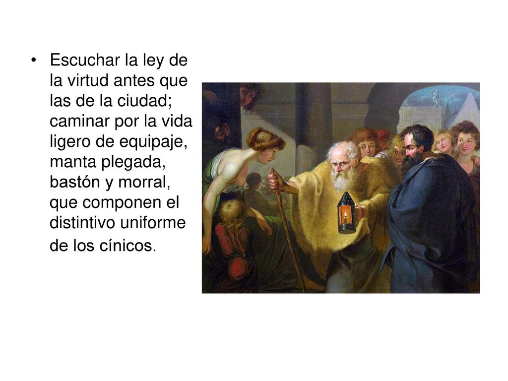 Escuchar la ley de la virtud antes que las de la ciudad; caminar por la vida ligero de equipaje, manta plegada, bastón y morral, que componen el distintivo uniforme de los cínicos.