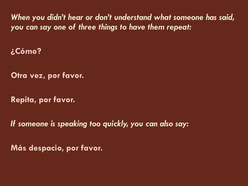 When you didn’t hear or don’t understand what someone has said, you can say one of three things to have them repeat: