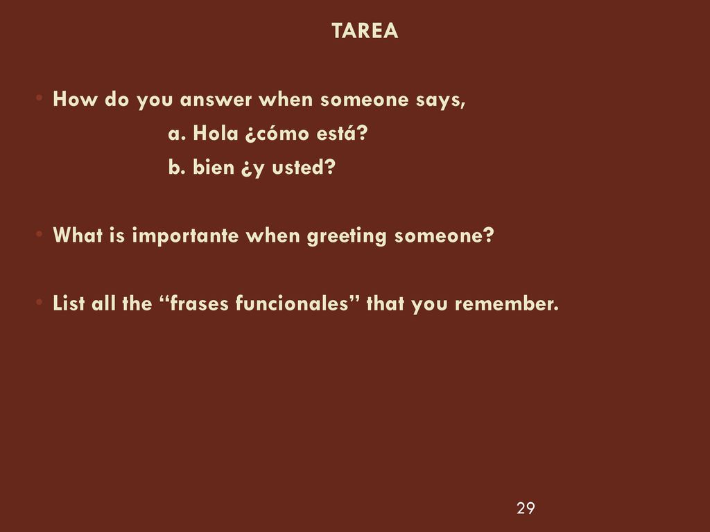 TAREA How do you answer when someone says, a. Hola ¿cómo está b. bien ¿y usted What is importante when greeting someone