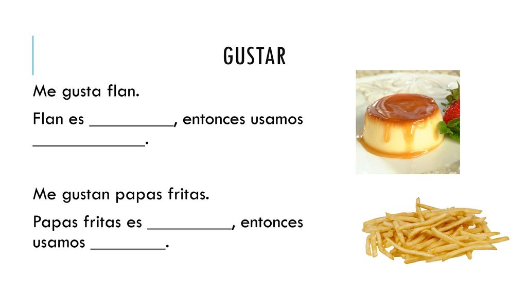 gustar Me gusta flan. Flan es _________, entonces usamos ____________.