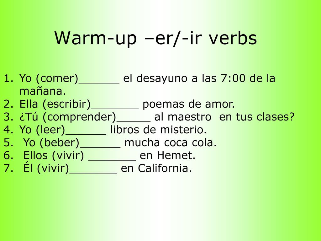 Warm-up –er/-ir verbs Yo (comer)______ el desayuno a las 7:00 de la mañana. Ella (escribir)_______ poemas de amor.