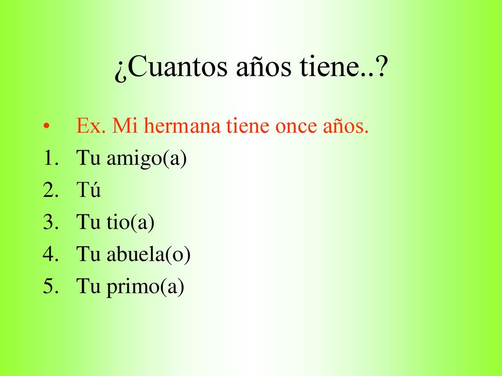 ¿Cuantos años tiene.. Ex. Mi hermana tiene once años. Tu amigo(a) Tú