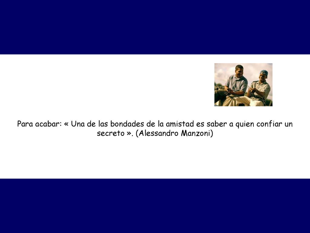 Para acabar: « Una de las bondades de la amistad es saber a quien confiar un secreto ».