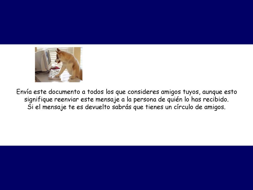 Envía este documento a todos los que consideres amigos tuyos, aunque esto signifique reenviar este mensaje a la persona de quién lo has recibido.