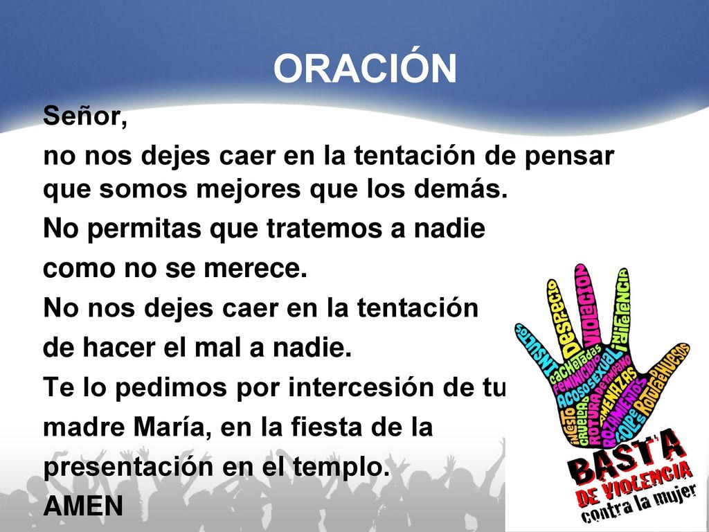 ORACIÓN Señor, no nos dejes caer en la tentación de pensar que somos mejores que los demás. No permitas que tratemos a nadie.