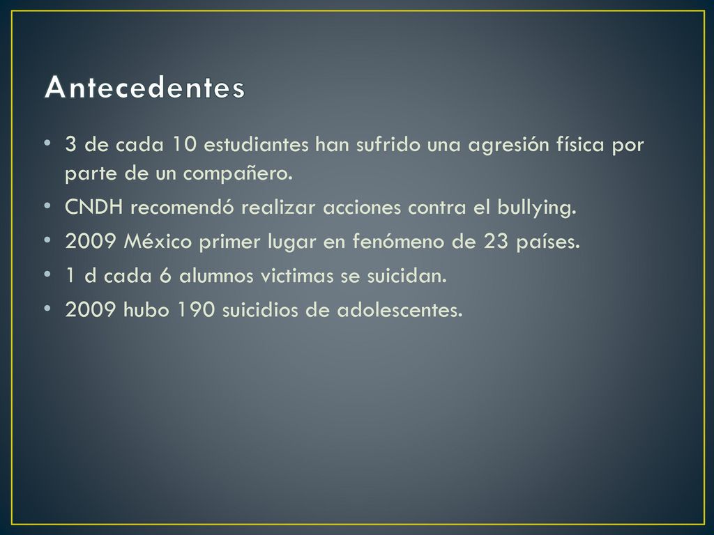 Antecedentes 3 de cada 10 estudiantes han sufrido una agresión física por parte de un compañero.