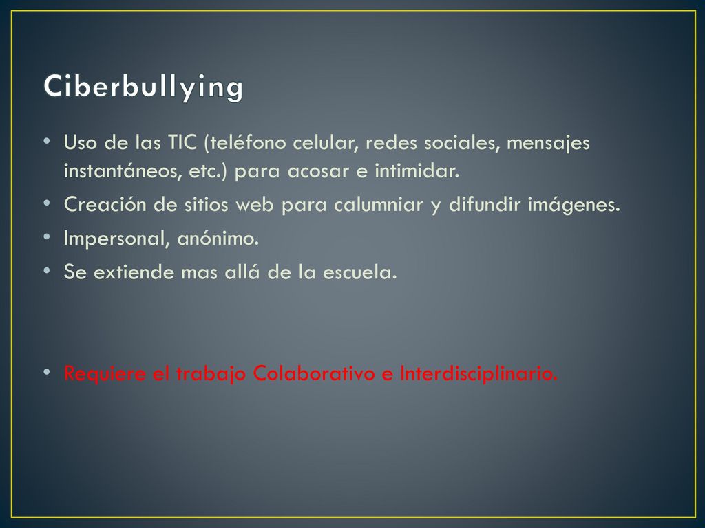 Ciberbullying Uso de las TIC (teléfono celular, redes sociales, mensajes instantáneos, etc.) para acosar e intimidar.