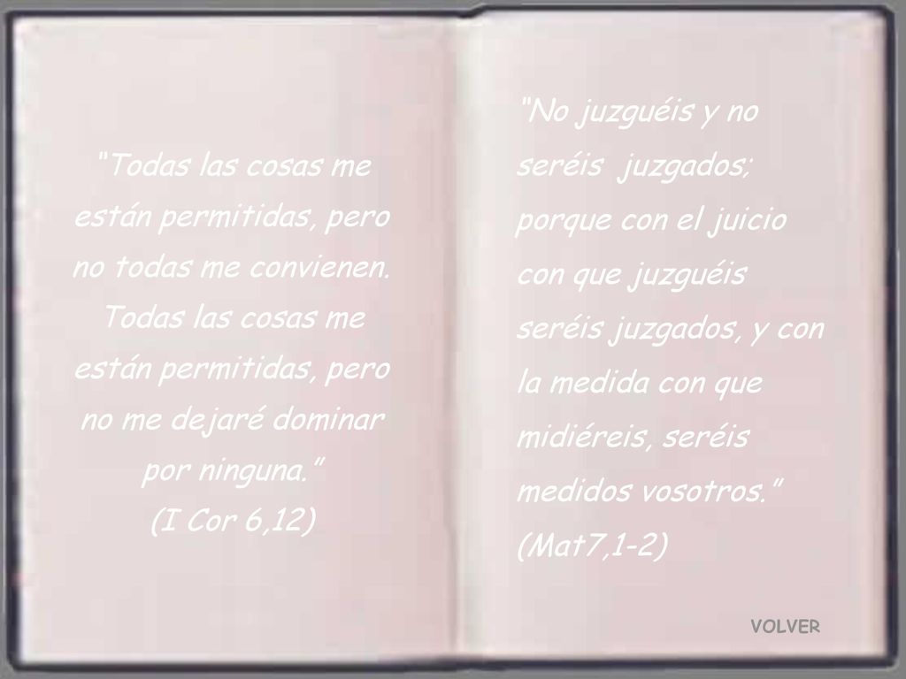No juzguéis y no seréis juzgados; porque con el juicio con que juzguéis seréis juzgados, y con la medida con que midiéreis, seréis medidos vosotros.