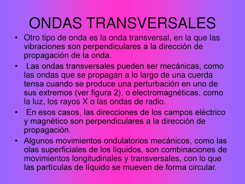 ONDAS TRANSVERSALES Otro tipo de onda es la onda transversal, en la que las vibraciones son perpendiculares a la dirección de propagación de la onda.