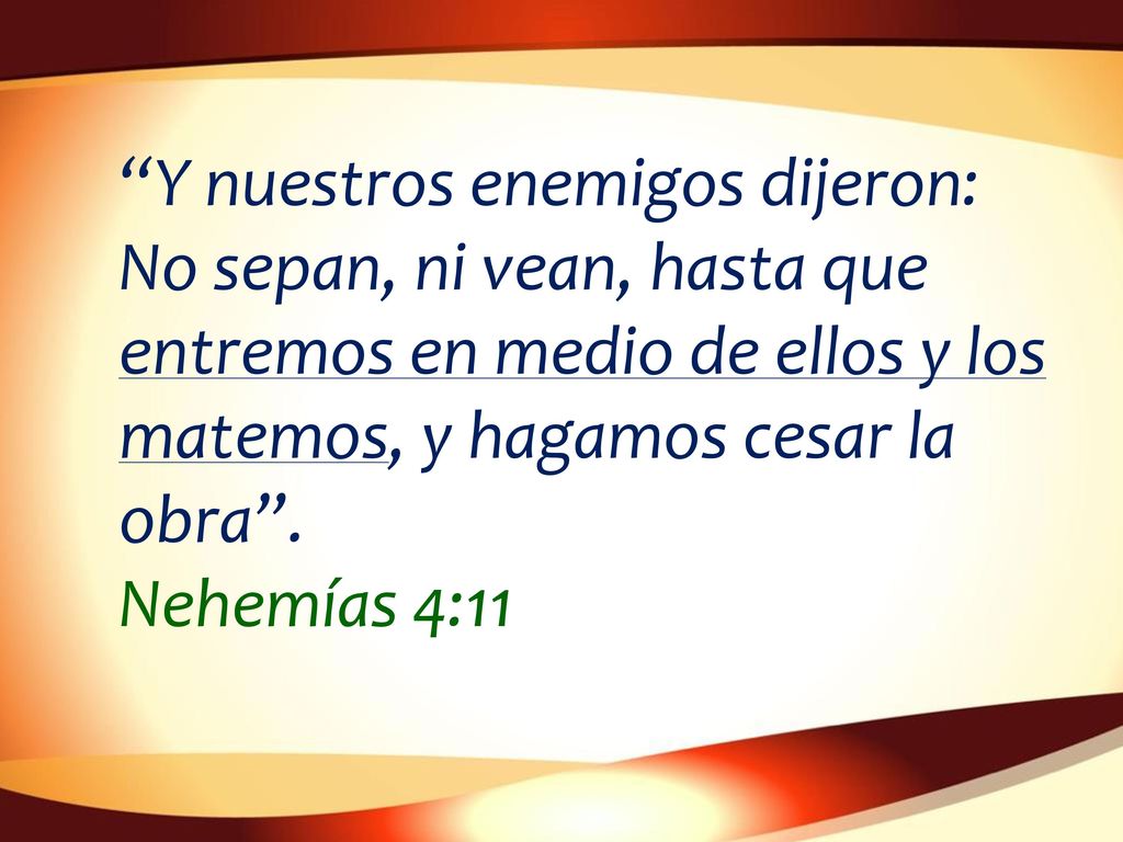 Y nuestros enemigos dijeron: No sepan, ni vean, hasta que entremos en medio de ellos y los matemos, y hagamos cesar la obra .