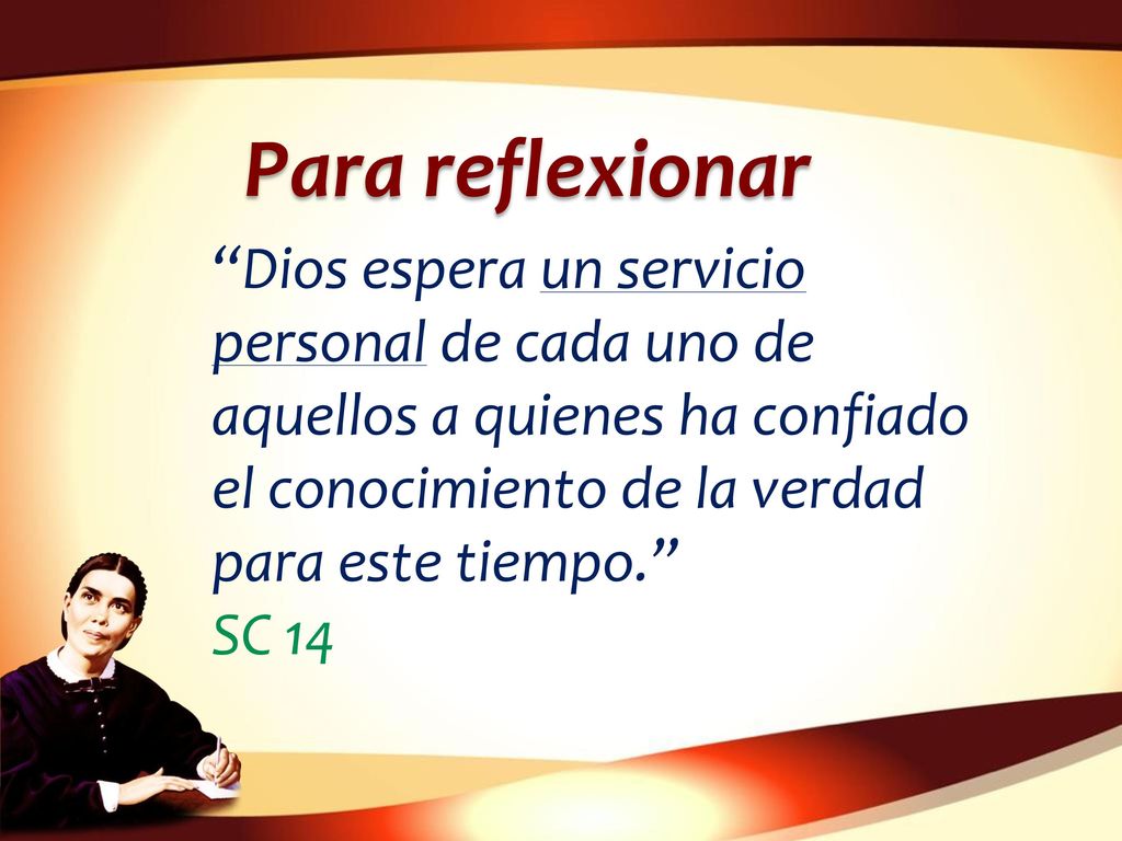 Para reflexionar Dios espera un servicio personal de cada uno de aquellos a quienes ha confiado el conocimiento de la verdad para este tiempo.