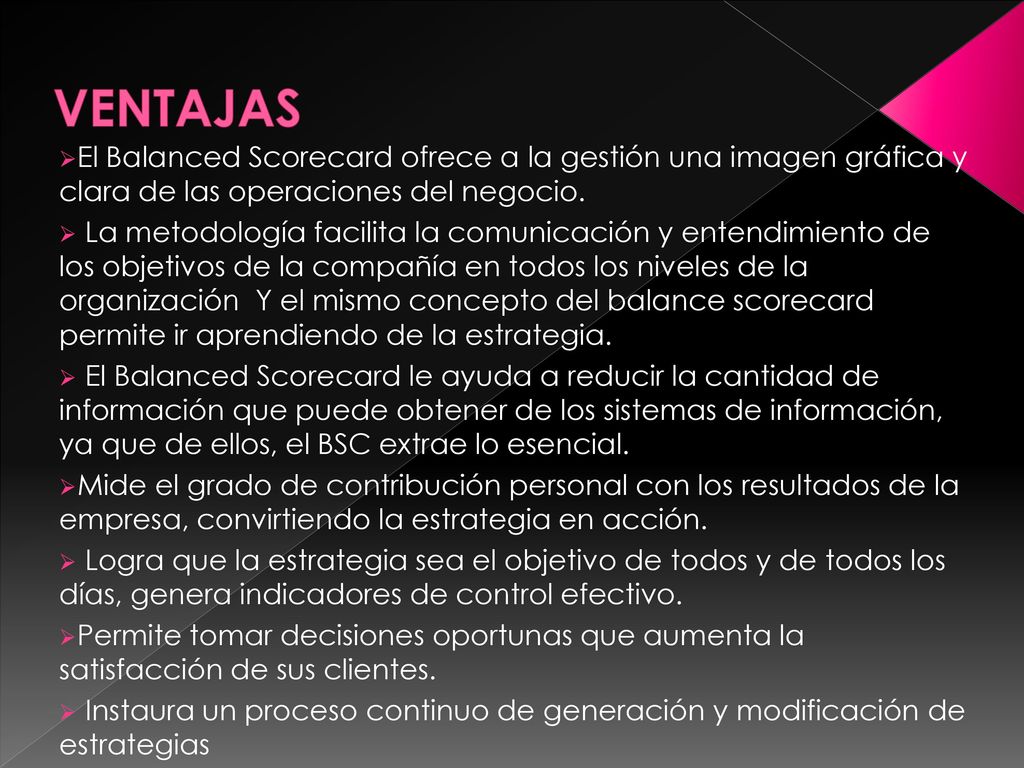 VENTAJAS El Balanced Scorecard ofrece a la gestión una imagen gráfica y clara de las operaciones del negocio.