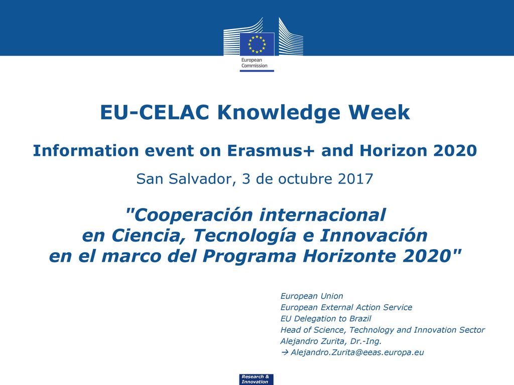EU-CELAC Knowledge Week Information event on Erasmus+ and Horizon 2020 San Salvador, 3 de octubre 2017 Cooperación internacional en Ciencia, Tecnología e Innovación en el marco del Programa Horizonte 2020