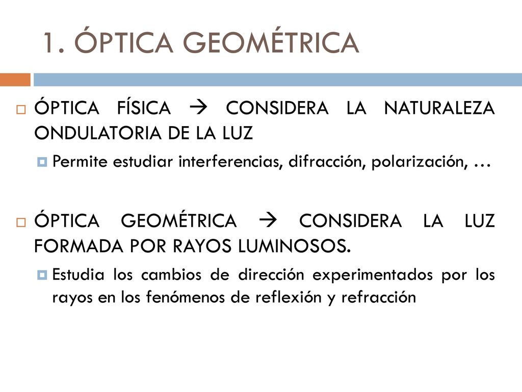 1. ÓPTICA GEOMÉTRICA ÓPTICA FÍSICA  CONSIDERA LA NATURALEZA ONDULATORIA DE LA LUZ. Permite estudiar interferencias, difracción, polarización, …