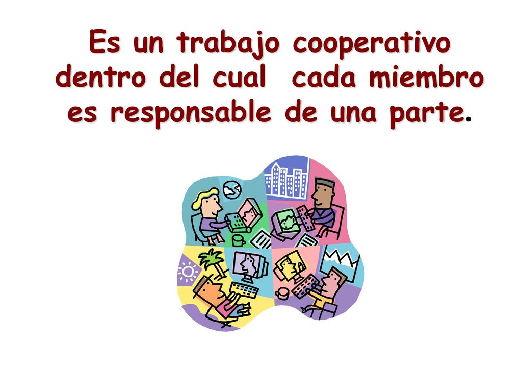 Es un trabajo cooperativo dentro del cual cada miembro es responsable de una parte.