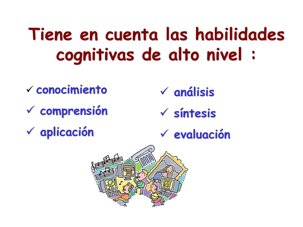 Tiene en cuenta las habilidades cognitivas de alto nivel :
