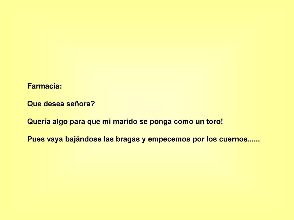 Farmacia: Que desea señora. Quería algo para que mi marido se ponga como un toro.
