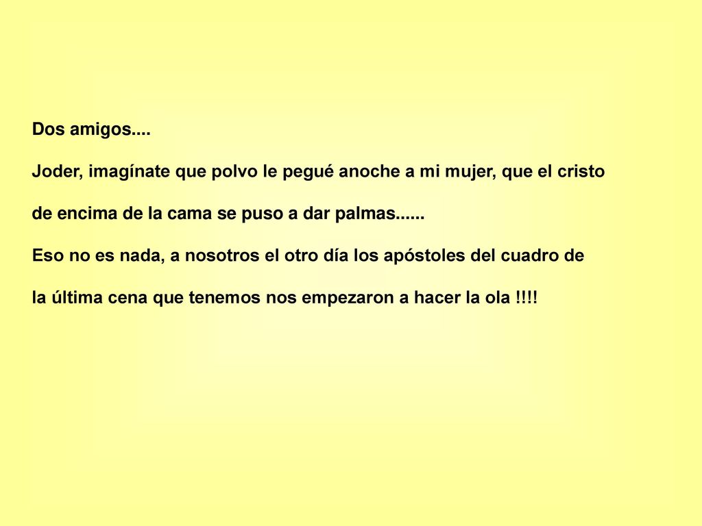 Dos amigos.... Joder, imagínate que polvo le pegué anoche a mi mujer, que el cristo. de encima de la cama se puso a dar palmas