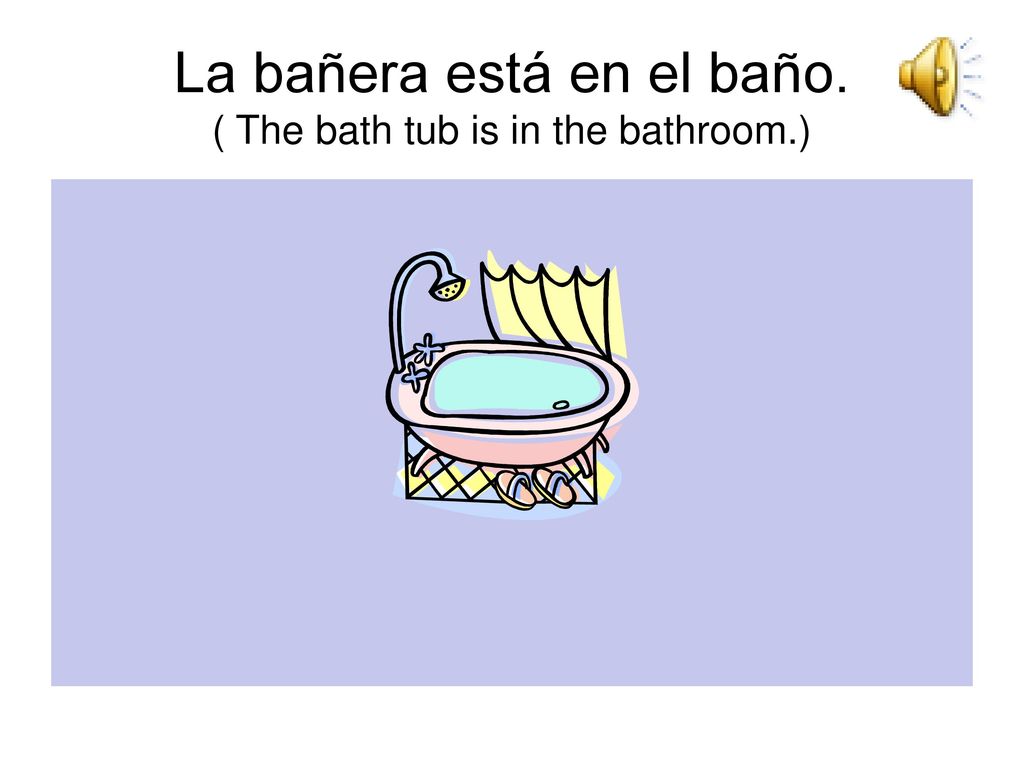 La bañera está en el baño. ( The bath tub is in the bathroom.)