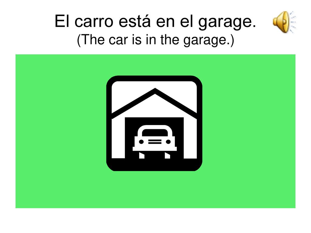 El carro está en el garage. (The car is in the garage.)
