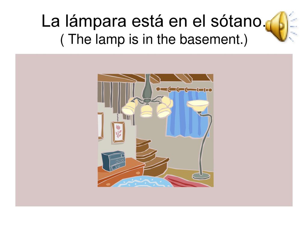 La lámpara está en el sótano. ( The lamp is in the basement.)