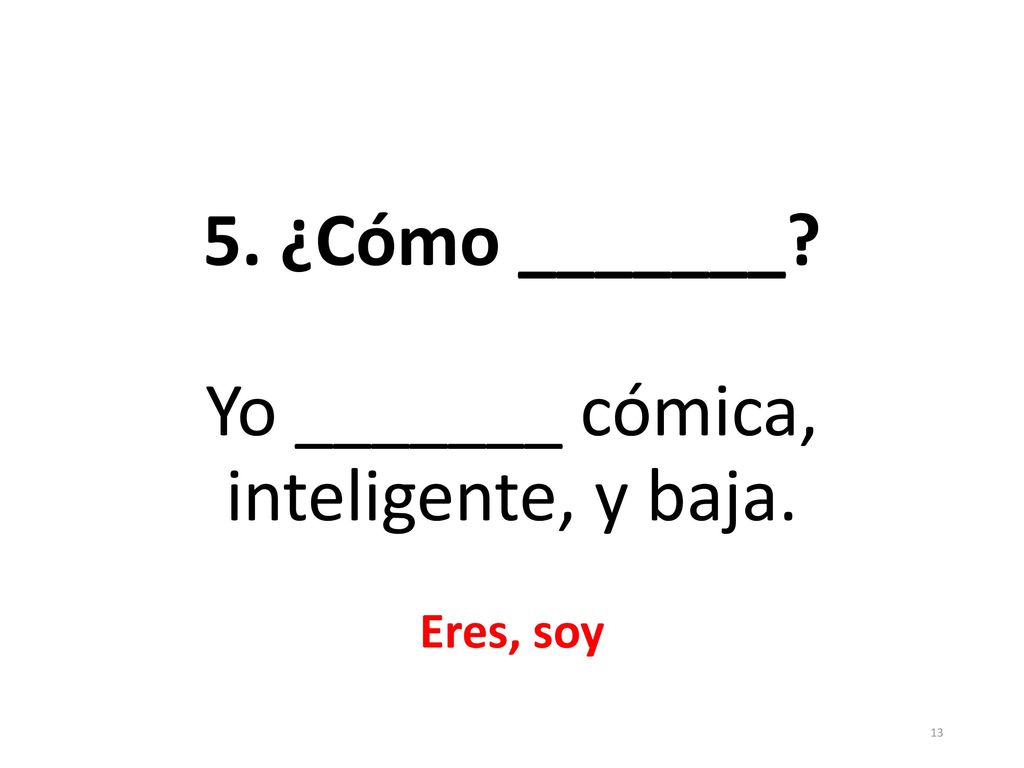 5. ¿Cómo _______ Yo _______ cómica, inteligente, y baja. Eres, soy