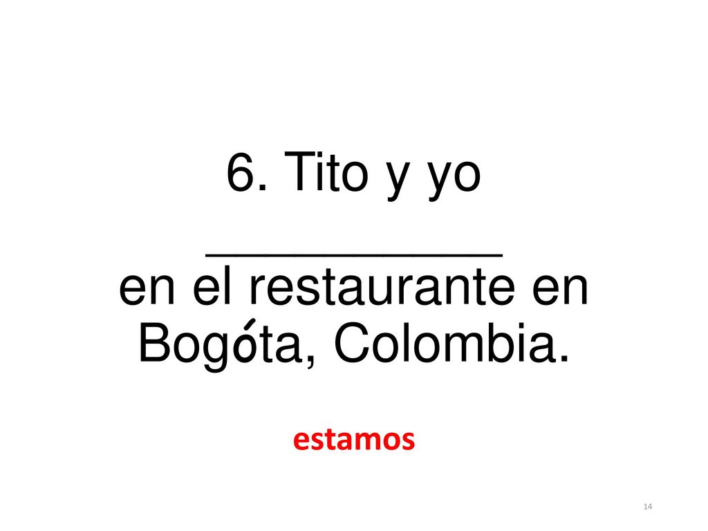 6. Tito y yo __________ en el restaurante en Bogóta, Colombia. estamos
