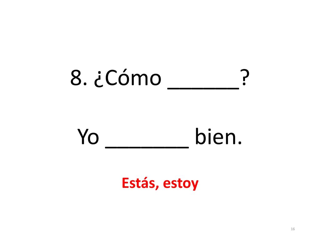 8. ¿Cómo ______ Yo _______ bien. Estás, estoy