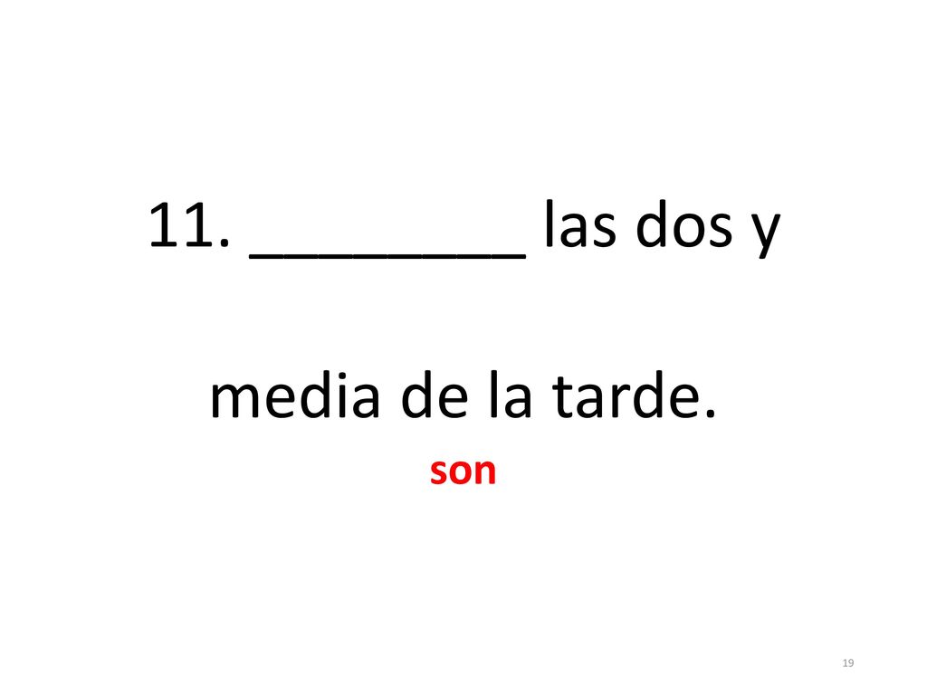 11. ________ las dos y media de la tarde. son