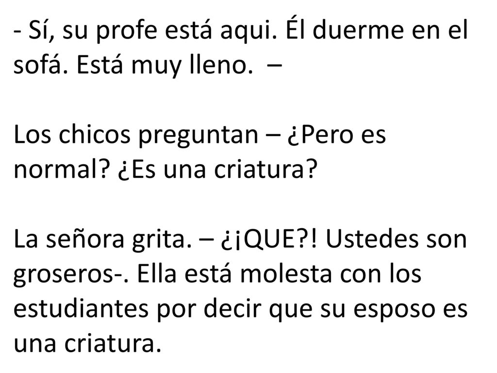 - Sí, su profe está aqui. Él duerme en el sofá. Está muy lleno. –