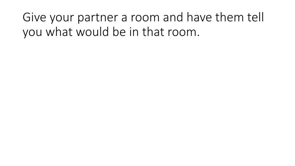 Give your partner a room and have them tell you what would be in that room.