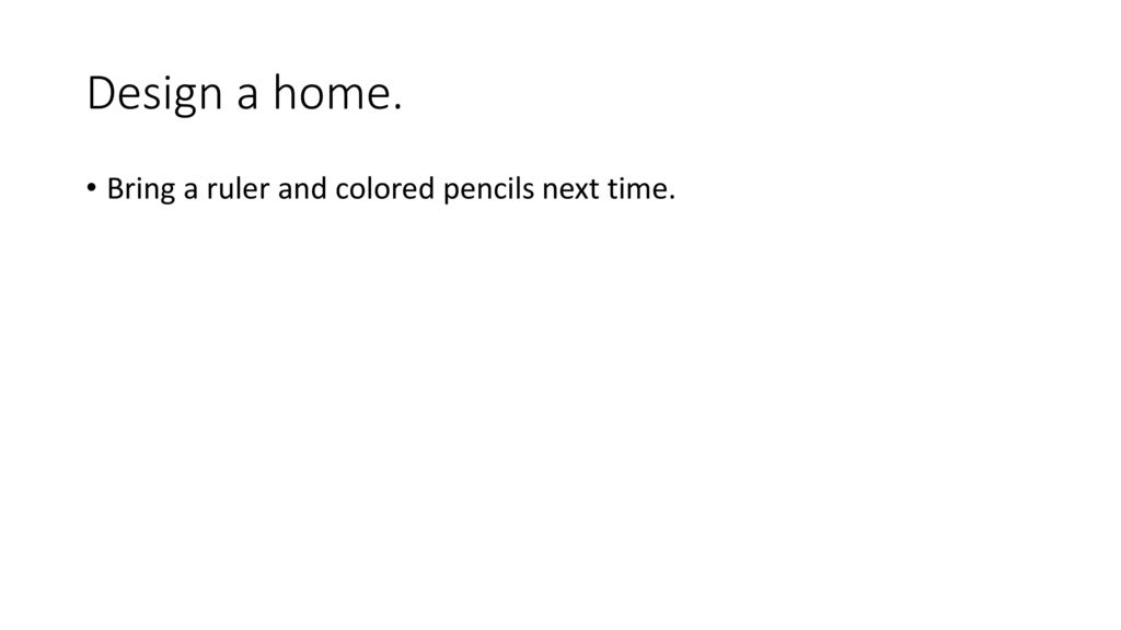 Design a home. Bring a ruler and colored pencils next time.