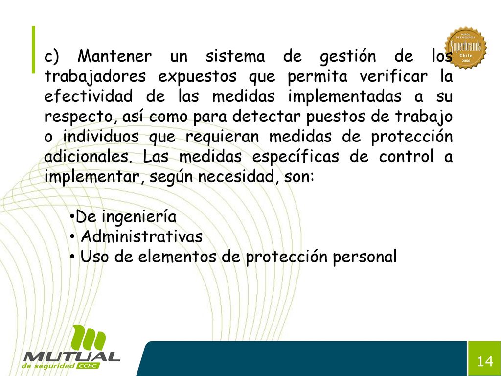 c) Mantener un sistema de gestión de los trabajadores expuestos que permita verificar la efectividad de las medidas implementadas a su respecto, así como para detectar puestos de trabajo o individuos que requieran medidas de protección adicionales. Las medidas específicas de control a implementar, según necesidad, son: