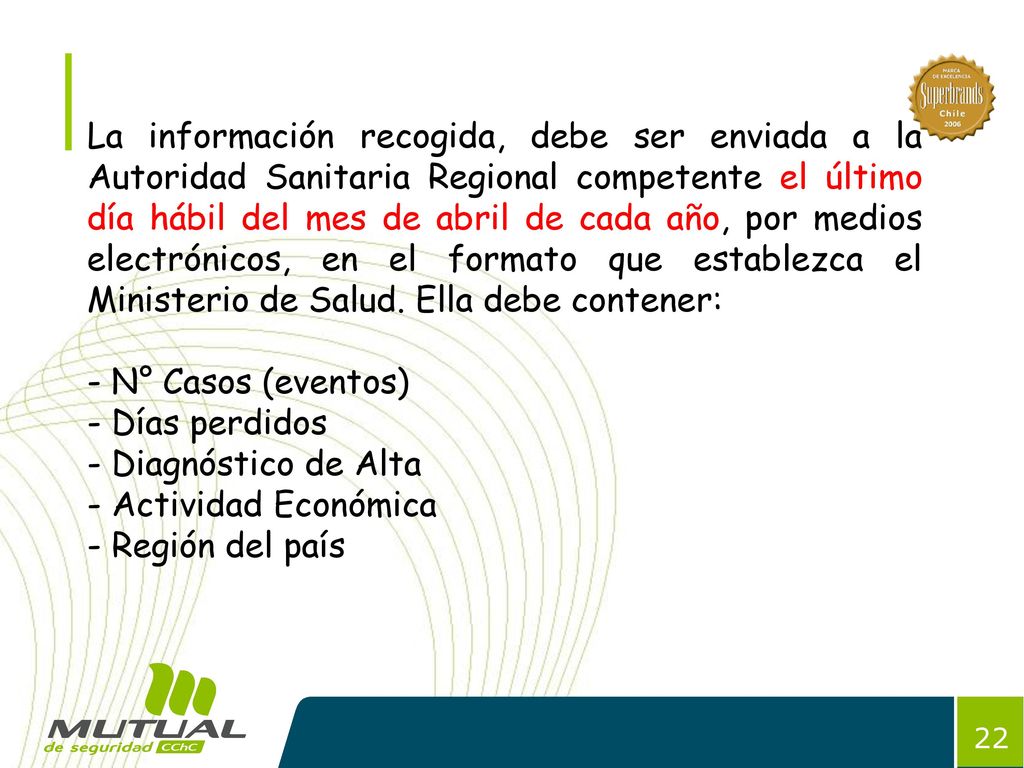La información recogida, debe ser enviada a la Autoridad Sanitaria Regional competente el último día hábil del mes de abril de cada año, por medios electrónicos, en el formato que establezca el Ministerio de Salud. Ella debe contener: